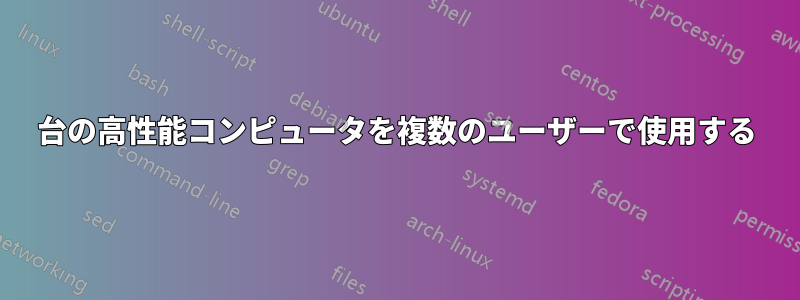 1台の高性能コンピュータを複数のユーザーで使用する