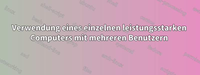 Verwendung eines einzelnen leistungsstarken Computers mit mehreren Benutzern