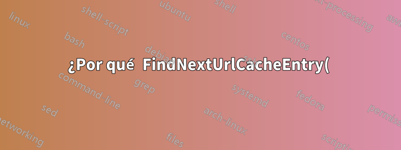 ¿Por qué FindNextUrlCacheEntry() de WinInet devuelve ERROR_FILE_NOT_FOUND=2 en lugar de ERROR_NO_MORE_ITEMS=295?