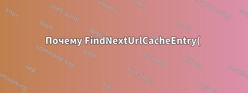 Почему FindNextUrlCacheEntry() в WinInet возвращает ERROR_FILE_NOT_FOUND=2 вместо ERROR_NO_MORE_ITEMS=295