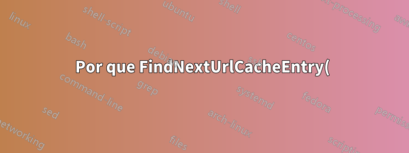 Por que FindNextUrlCacheEntry() do WinInet está retornando ERROR_FILE_NOT_FOUND=2 em vez de ERROR_NO_MORE_ITEMS=295