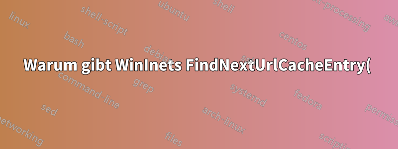 Warum gibt WinInets FindNextUrlCacheEntry() ERROR_FILE_NOT_FOUND=2 statt ERROR_NO_MORE_ITEMS=295 zurück?