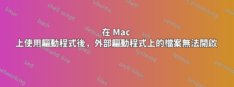 在 Mac 上使用驅動程式後，外部驅動程式上的檔案無法開啟