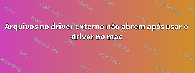 Arquivos no driver externo não abrem após usar o driver no mac