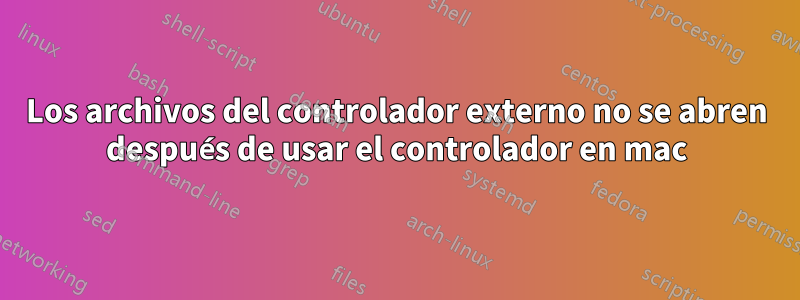 Los archivos del controlador externo no se abren después de usar el controlador en mac