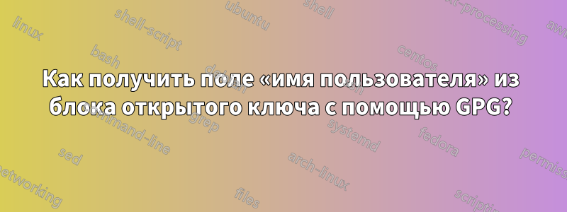 Как получить поле «имя пользователя» из блока открытого ключа с помощью GPG?