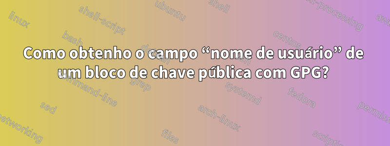 Como obtenho o campo “nome de usuário” de um bloco de chave pública com GPG?