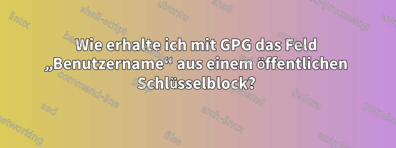 Wie erhalte ich mit GPG das Feld „Benutzername“ aus einem öffentlichen Schlüsselblock?