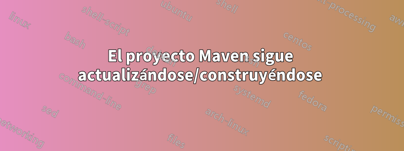 El proyecto Maven sigue actualizándose/construyéndose