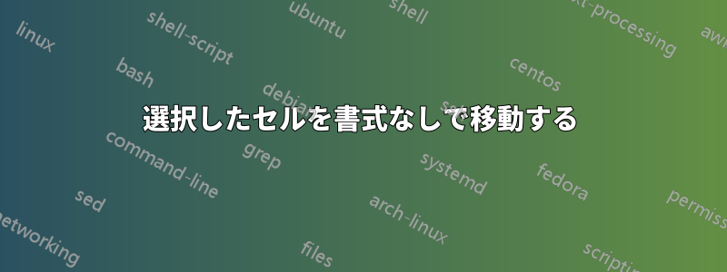 選択したセルを書式なしで移動する