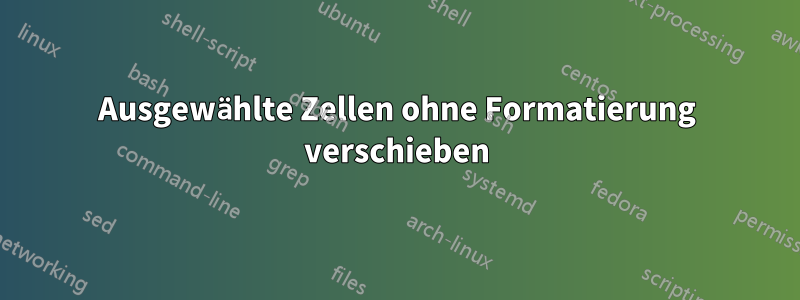 Ausgewählte Zellen ohne Formatierung verschieben