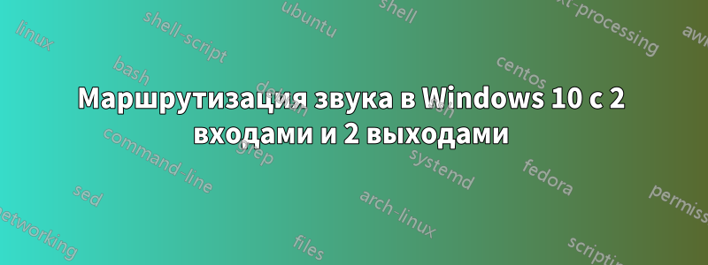 Маршрутизация звука в Windows 10 с 2 входами и 2 выходами