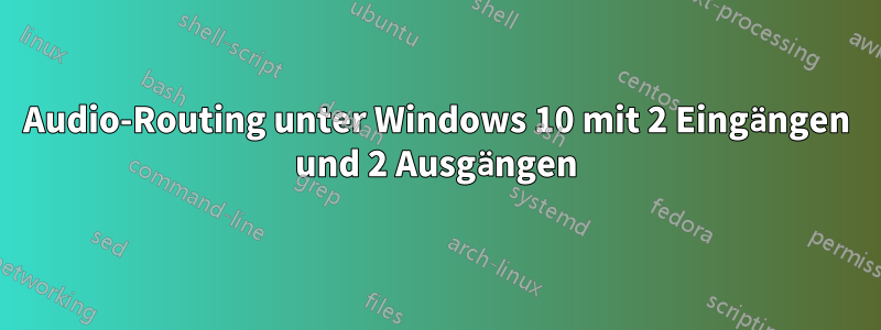 Audio-Routing unter Windows 10 mit 2 Eingängen und 2 Ausgängen