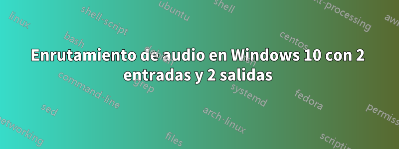 Enrutamiento de audio en Windows 10 con 2 entradas y 2 salidas