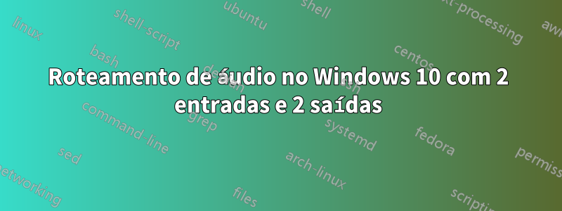 Roteamento de áudio no Windows 10 com 2 entradas e 2 saídas