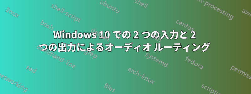 Windows 10 での 2 つの入力と 2 つの出力によるオーディオ ルーティング