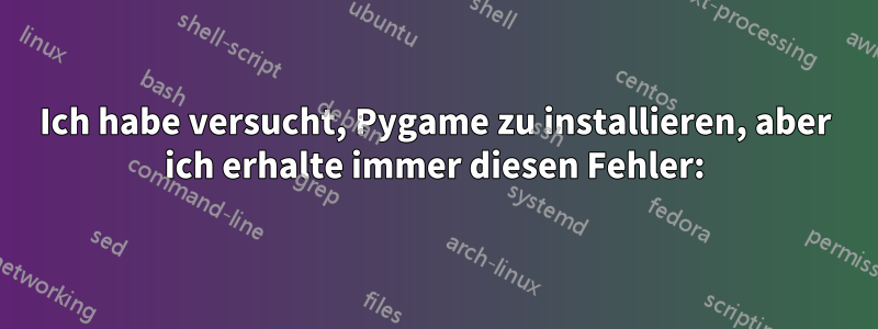 Ich habe versucht, Pygame zu installieren, aber ich erhalte immer diesen Fehler: