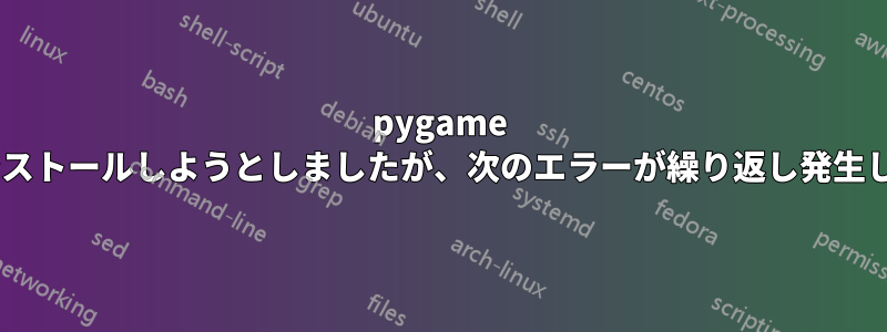 pygame をインストールしようとしましたが、次のエラーが繰り返し発生します: