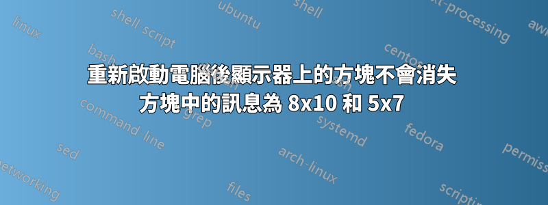 重新啟動電腦後顯示器上的方塊不會消失 方塊中的訊息為 8x10 和 5x7