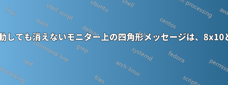 PCを再起動しても消えないモニター上の四角形メッセージは、8x10と5x7です