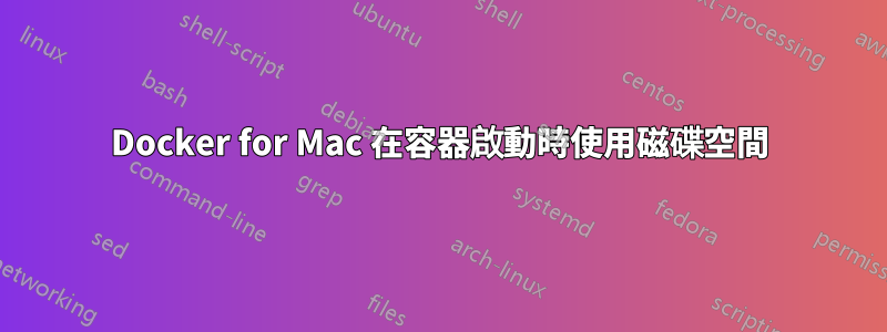 Docker for Mac 在容器啟動時使用磁碟空間