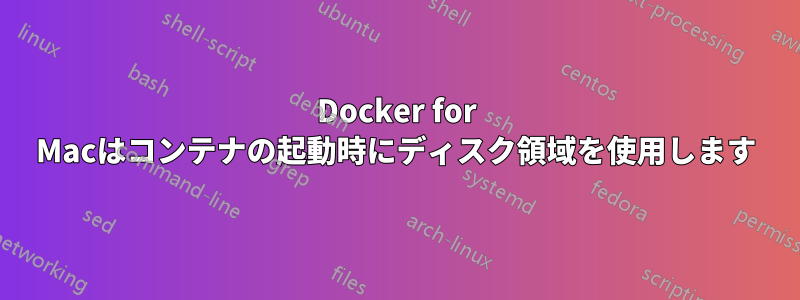 Docker for Macはコンテナの起動時にディスク領域を使用します