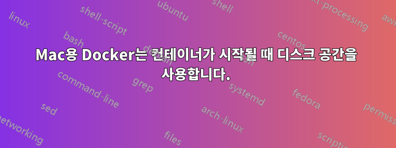 Mac용 Docker는 컨테이너가 시작될 때 디스크 공간을 사용합니다.