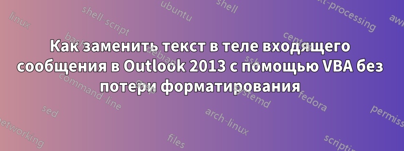 Как заменить текст в теле входящего сообщения в Outlook 2013 с помощью VBA без потери форматирования