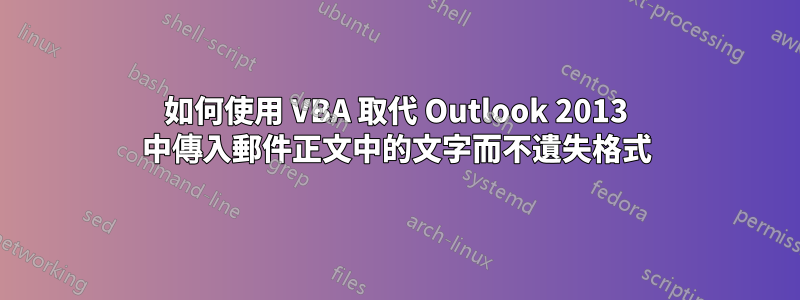 如何使用 VBA 取代 Outlook 2013 中傳入郵件正文中的文字而不遺失格式