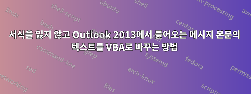 서식을 잃지 않고 Outlook 2013에서 들어오는 메시지 본문의 텍스트를 VBA로 바꾸는 방법