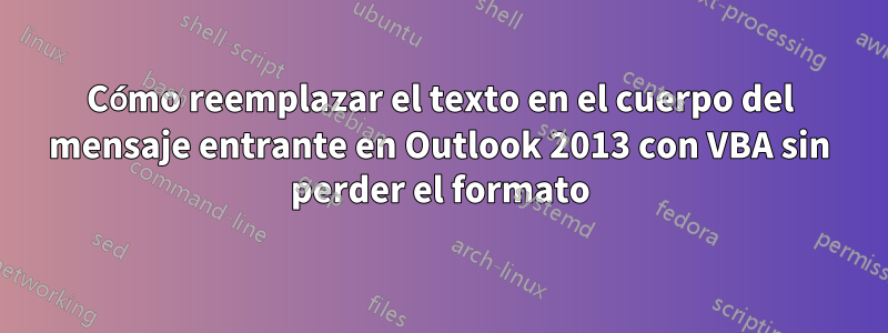 Cómo reemplazar el texto en el cuerpo del mensaje entrante en Outlook 2013 con VBA sin perder el formato