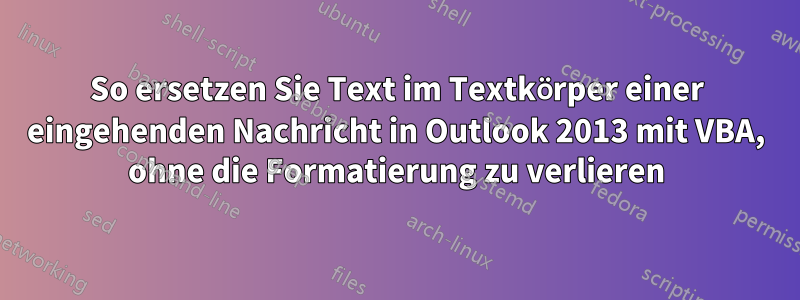 So ersetzen Sie Text im Textkörper einer eingehenden Nachricht in Outlook 2013 mit VBA, ohne die Formatierung zu verlieren