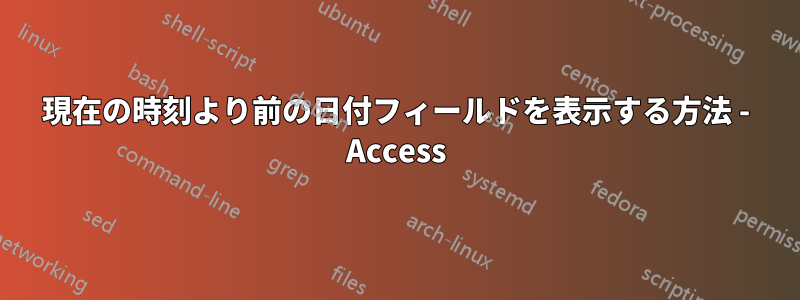 現在の時刻より前の日付フィールドを表示する方法 - Access