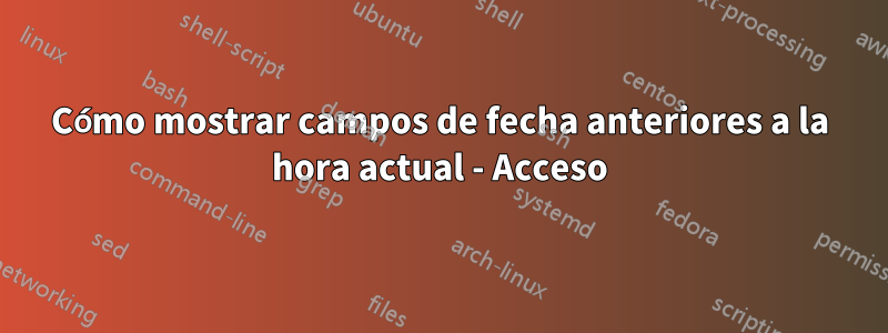 Cómo mostrar campos de fecha anteriores a la hora actual - Acceso