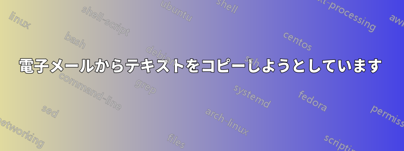 電子メールからテキストをコピーしようとしています