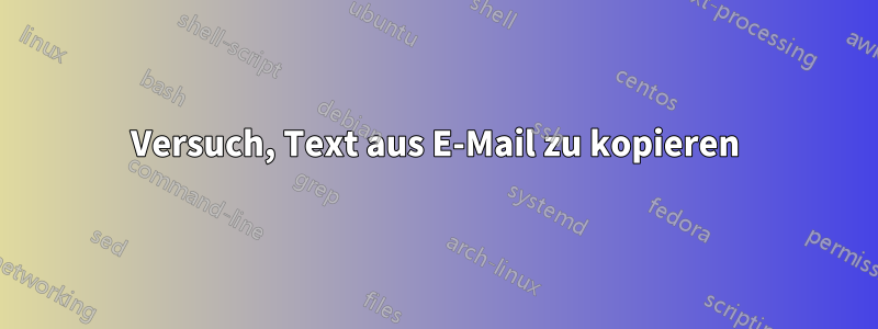 Versuch, Text aus E-Mail zu kopieren