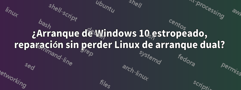 ¿Arranque de Windows 10 estropeado, reparación sin perder Linux de arranque dual?