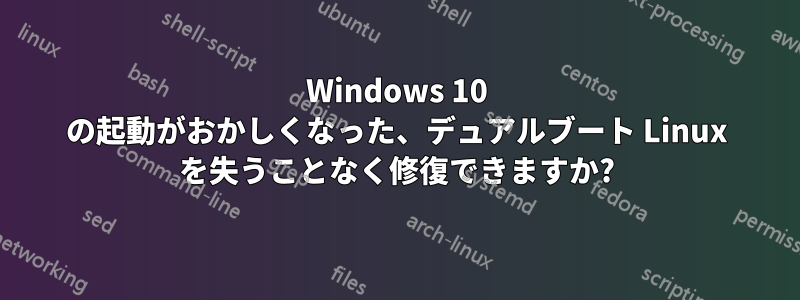 Windows 10 の起動がおかしくなった、デュアルブート Linux を失うことなく修復できますか?