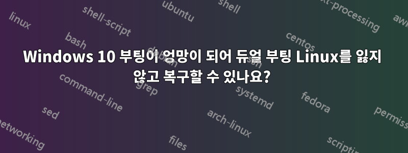 Windows 10 부팅이 엉망이 되어 듀얼 부팅 Linux를 잃지 않고 복구할 수 있나요?