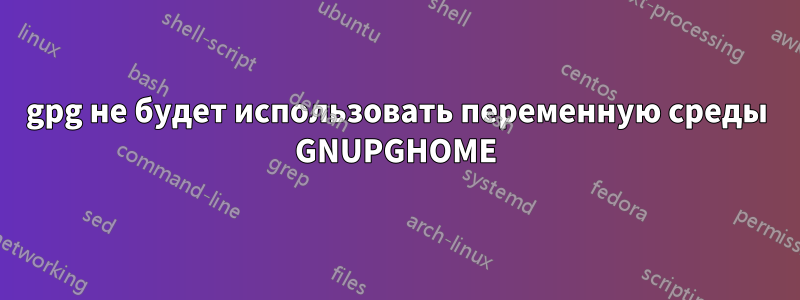 gpg не будет использовать переменную среды GNUPGHOME