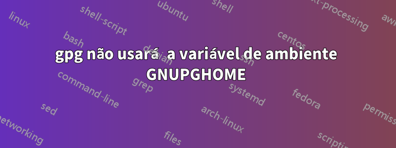 gpg não usará a variável de ambiente GNUPGHOME