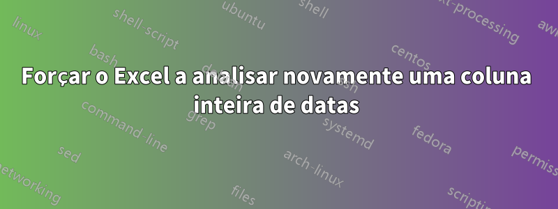 Forçar o Excel a analisar novamente uma coluna inteira de datas