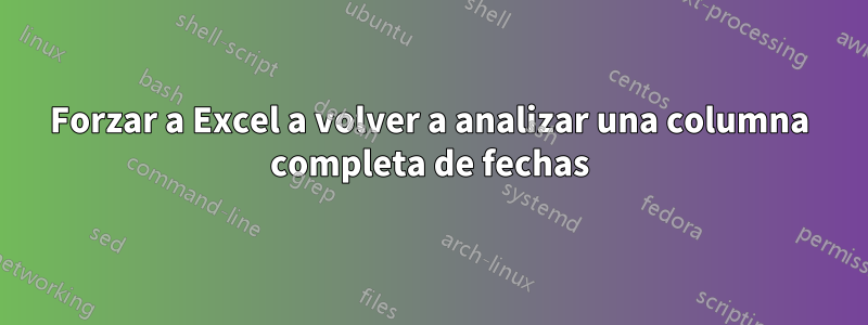 Forzar a Excel a volver a analizar una columna completa de fechas