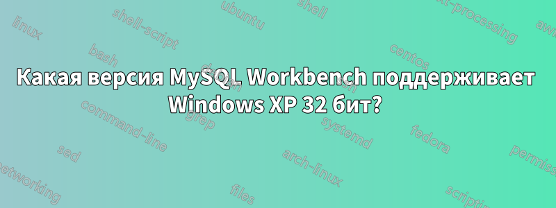 Какая версия MySQL Workbench поддерживает Windows XP 32 бит?