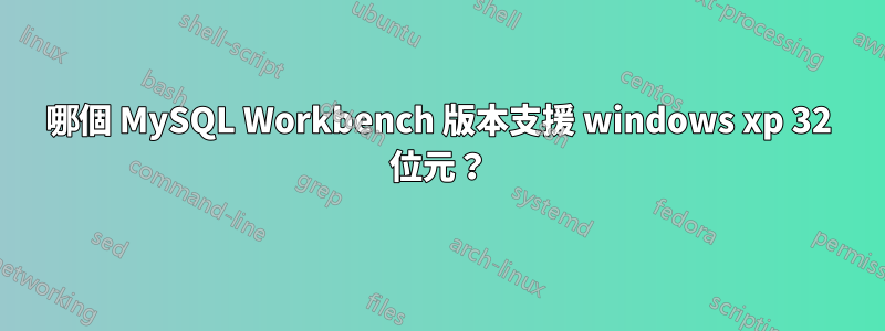 哪個 MySQL Workbench 版本支援 windows xp 32 位元？