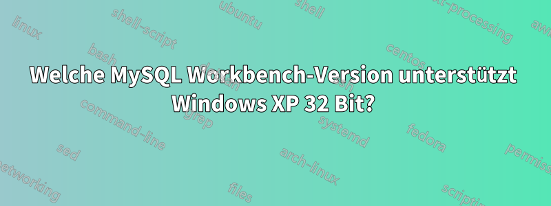 Welche MySQL Workbench-Version unterstützt Windows XP 32 Bit?