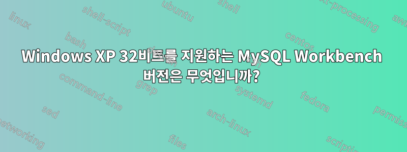 Windows XP 32비트를 지원하는 MySQL Workbench 버전은 무엇입니까?