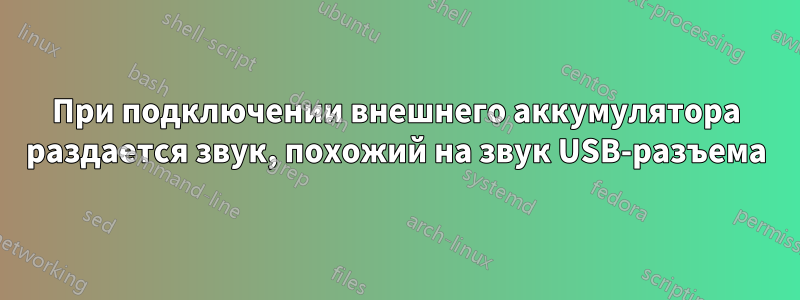 При подключении внешнего аккумулятора раздается звук, похожий на звук USB-разъема