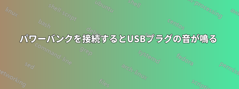 パワーバンクを接続するとUSBプラグの音が鳴る