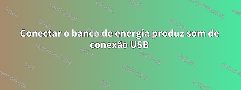 Conectar o banco de energia produz som de conexão USB